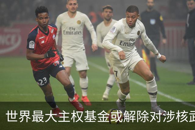 世界最大主权基金或解除对涉核武企业投资限制