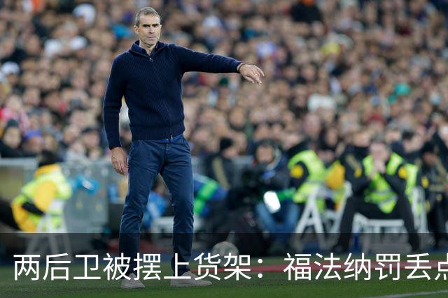 两后卫被摆上货架：福法纳罚丢点球，古斯托失误连连