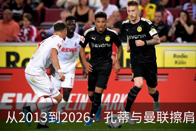 从2013到2026：孔蒂与曼联擦肩而过的六次机会