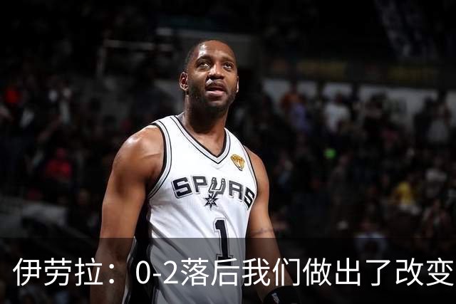 伊劳拉：0-2落后我们做出了改变，当时我们后场出球不够干净利落