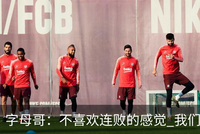 字母哥：不喜欢连败的感觉 我们必须沉住气 慌乱只会让情况更糟