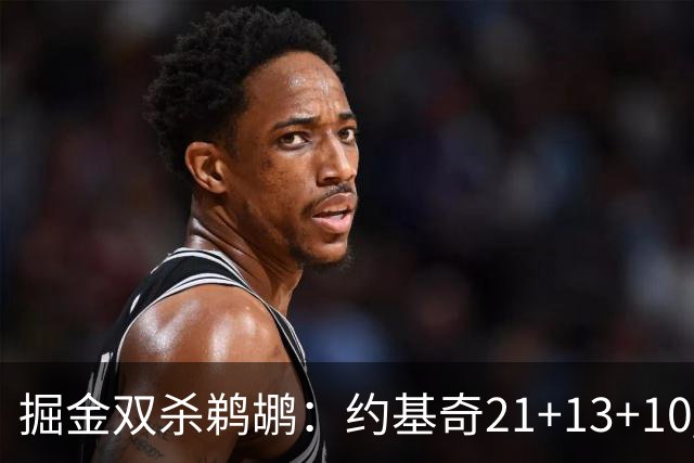 掘金双杀鹈鹕：约基奇21+13+10 200次三双里程碑历史第二人