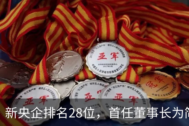 新央企排名28位，首任董事长为简勤，总经理为陈荣辉！