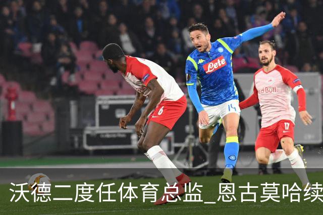 沃德二度任体育总监 恩古莫哈续约关键