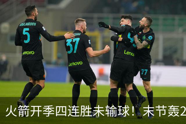 火箭开季四连胜未输球！末节轰26-10高潮击溃老鹰 申京29分9板9助