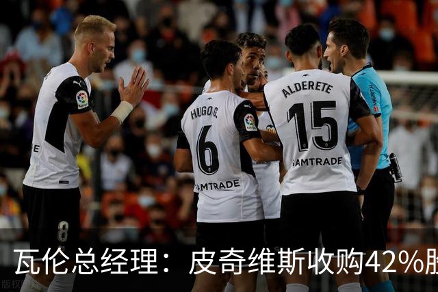 瓦伦总经理：皮奇维斯收购42%股份，资金会投到球场和设施建设