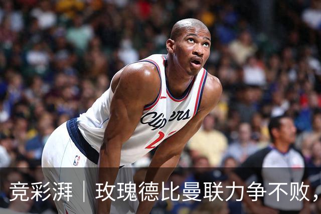 竞彩湃｜玫瑰德比曼联力争不败，阿森纳客战森林占优