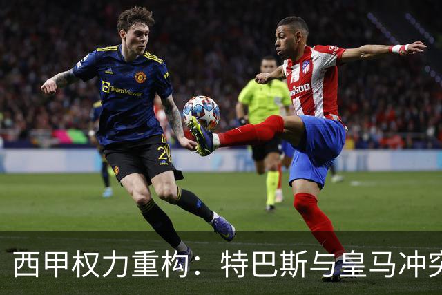 西甲权力重构：特巴斯与皇马冲突，巴萨突袭回归