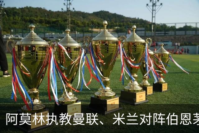 阿莫林执教曼联、米兰对阵伯恩茅斯2平2负，打进5球丢掉11球