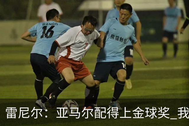 雷尼尔：亚马尔配得上金球奖 我挺高兴被与卡卡比较但他是现象级