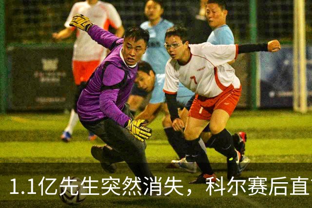 1.1亿先生突然消失，科尔赛后直言：我也不知道为什么