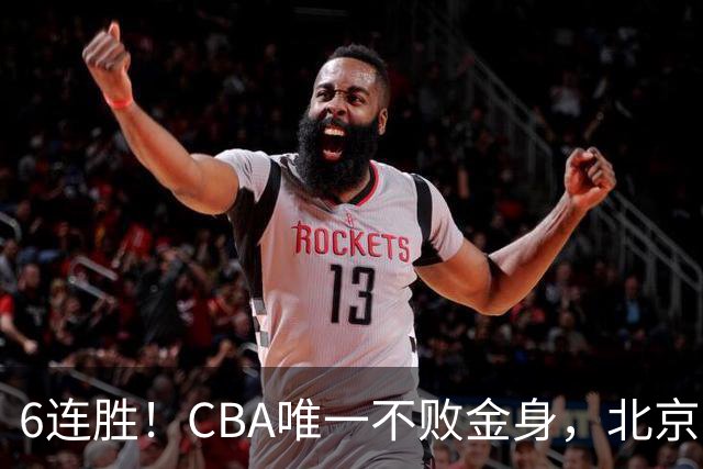 6连胜！CBA唯一不败金身，北京队重金投入多年，终于要夺冠了？