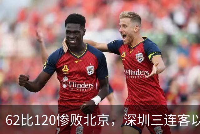 62比120惨败北京，深圳三连客以最痛一战收尾