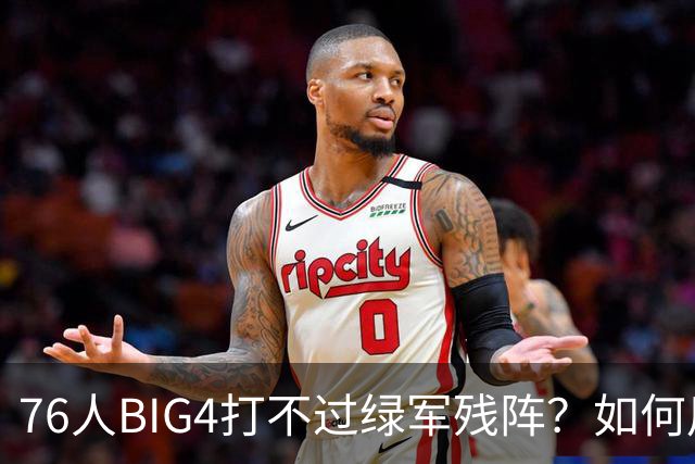 76人BIG4打不过绿军残阵？如何用大帝矛盾更尖锐了