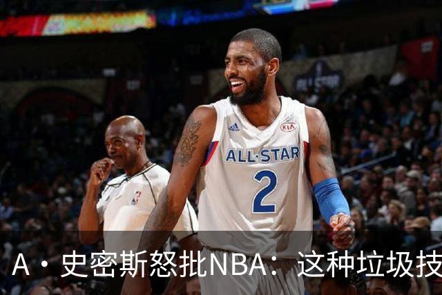 A·史密斯怒批NBA：这种垃圾技犯别吹 让他们场上互喷