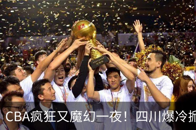CBA疯狂又魔幻一夜！四川爆冷掀翻广东克星：11冠王遭两连败开局？