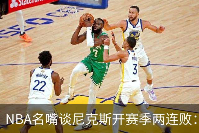 NBA名嘴谈尼克斯开赛季两连败：76人的实力完全碾压他们