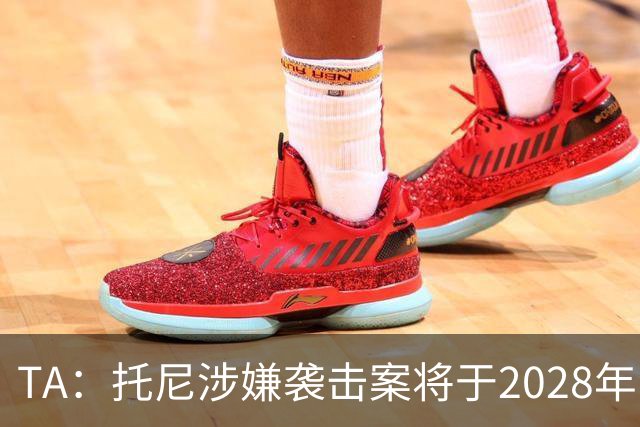 TA：托尼涉嫌袭击案将于2028年欧洲杯期间开审，已获无条件保释